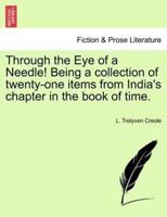 Through the Eye of a Needle! Being a collection of twenty-one items from India's chapter in the book of time.