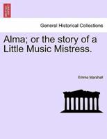 Alma; or the story of a Little Music Mistress.