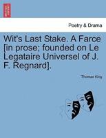 Wit's Last Stake. A Farce [in prose; founded on Le Legataire Universel of J. F. Regnard].