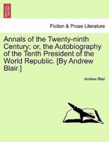 Annals of the Twenty-ninth Century; or, the Autobiography of the Tenth President of the World Republic. [By Andrew Blair.]