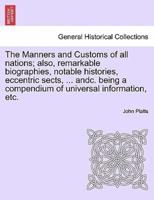 The Manners and Customs of All Nations; Also, Remarkable Biographies, Notable Histories, Eccentric Sects, ... Andc. Being a Compendium of Universal Information, Etc.