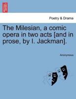 The Milesian, a comic opera in two acts [and in prose, by I. Jackman].
