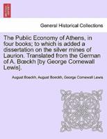 The Public Economy of Athens, in four books; to which is added a dissertation on the silver mines of Laurion. Translated from the German of A. Bœckh [by George Cornewall Lewis].