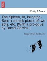 The Spleen, or, Islington-Spa; a comick piece, of two acts, etc. [With a prologue by David Garrick.]