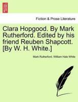 Clara Hopgood. By Mark Rutherford. Edited by his friend Reuben Shapcott. [By W. H. White.]