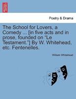 The School for Lovers, a Comedy ... [in five acts and in prose, founded on "Le Testament."] By W. Whitehead, etc. Fentenelles.