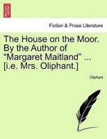 The House on the Moor. By the Author of "Margaret Maitland" ... [i.e. Mrs. Oliphant.]