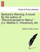 Barbara's Warning. A novel. By the author of "Recommended to Mercy" [i.e. Matilda C. Houstoun], etc.