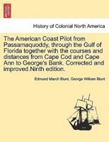 The American Coast Pilot from Passamaquoddy, Through the Gulf of Florida Together With the Courses and Distances from Cape Cod and Cape Ann to George's Bank. Corrected and improved.Ninth Edition.