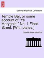 Temple Bar, or some account of "Ye Marygold," No. 1 Fleet Street. [With plates.]