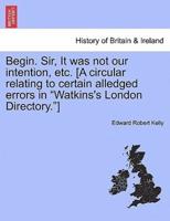 Begin. Sir, It was not our intention, etc. [A circular relating to certain alledged errors in "Watkins's London Directory."]