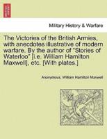 The Victories of the British Armies, With Anecdotes Illustrative of Modern Warfare. By the Author of "Stories of Waterloo" [I.E. William Hamilton Maxwell], Etc. [With Plates.]