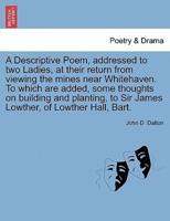 A Descriptive Poem, addressed to two Ladies, at their return from viewing the mines near Whitehaven. To which are added, some thoughts on building and planting, to Sir James Lowther, of Lowther Hall, Bart.