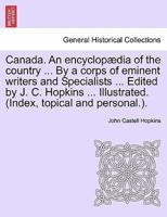 Canada. An Encyclopædia of the Country ... By a Corps of Eminent Writers and Specialists ... Edited by J. C. Hopkins ... Illustrated. (Index, Topical and Personal.).