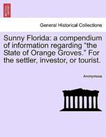Sunny Florida: a compendium of information regarding "the State of Orange Groves." For the settler, investor, or tourist.