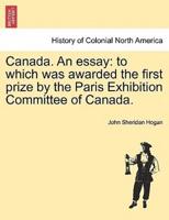 Canada. An essay: to which was awarded the first prize by the Paris Exhibition Committee of Canada.