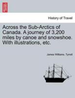 Across the Sub-Arctics of Canada. A journey of 3,200 miles by canoe and snowshoe. With illustrations, etc.