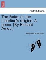 The Rake: or, the Libertine's religion. A poem. [By Richard Ames.]