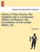 History of Ray County, Mo. Together with a condensed History of Missouri; the Constitution of the United States, etc.