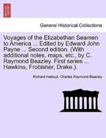 Voyages of the Elizabethan Seamen to America ... Edited by Edward John Payne ... Second edition. (With additional notes, maps, etc., by C. Raymond Beazley. First series ... Hawkins, Frobisher, Drake.).