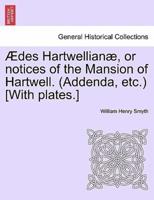 Ædes Hartwellianæ, or notices of the Mansion of Hartwell. (Addenda, etc.) [With plates.]