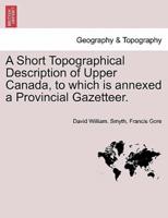 A Short Topographical Description of Upper Canada, to which is annexed a Provincial Gazetteer.