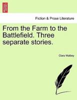 From the Farm to the Battlefield. Three separate stories.