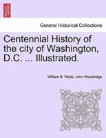 Centennial History of the City of Washington, D.C. ... Illustrated.