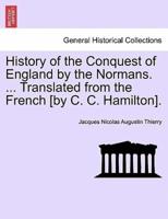 History of the Conquest of England by the Normans. ... Translated from the French [by C. C. Hamilton].