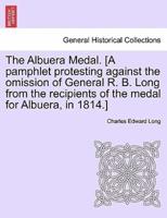 The Albuera Medal. [A pamphlet protesting against the omission of General R. B. Long from the recipients of the medal for Albuera, in 1814.]