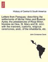 Letters from Paraguay: describing the settlements of Monte Video and Buenos Ayres; the presidencies of Rioja Minor, Nombre de Dios, St. Mary and St. John with the manners, customs, religious ceremonies, andc. of the inhabitants, etc.