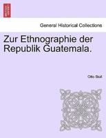Zur Ethnographie der Republik Guatemala.