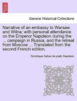 Narrative of an embassy to Warsaw and Wilna; with personal attendance on the Emperor Napoleon during the ... campaign in Russia, and the retreat from Moscow ... Translated from the second French edition.