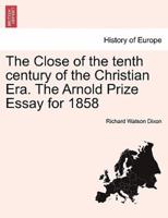 The Close of the tenth century of the Christian Era. The Arnold Prize Essay for 1858