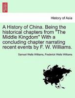 A History of China. Being the Historical Chapters from "The Middle Kingdom" With a Concluding Chapter Narrating Recent Events by F. W. Williams.