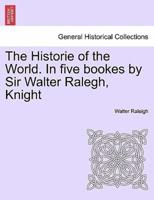 The Historie of the World. In five bookes by Sir Walter Ralegh, Knight