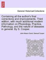 Containing All the Author's Final Corrections and Improvements. Third Edition, With Much Additional Modern Information on Physiology, Practice, Pathology, and the Nature of Diseases in General. By S. Cooper.