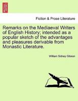 Remarks on the Mediaeval Writers of English History; intended as a popular sketch of the advantages and pleasures derivable from Monastic Literature.