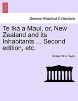 Te Ika a Maui, or, New Zealand and Its Inhabitants ... Second Edition, Etc.