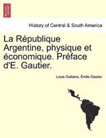 La République Argentine, Physique Et Économique. Préface d'E. Gautier.