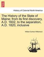 The History of the State of Maine; from its first discovery, A.D. 1602, to the separation, A.D. 1820, inclusive