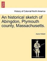 An historical sketch of Abingdon, Plymouth county, Massachusetts.
