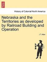 Nebraska and the Territories as developed by Railroad Building and Operation