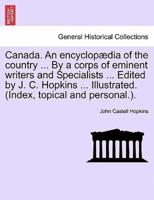 Canada. An Encyclopædia of the Country ... By a Corps of Eminent Writers and Specialists ... Edited by J. C. Hopkins ... Illustrated. (Index, Topical and Personal.).