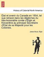 État et avenir du Canada en 1854, tel que retracé dans les dépêches du très-honorable comte d'Elgin et Kincardine au principal Secrétaire d'État de sa Majesté pour les Colonies.