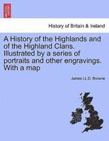 A History of the Highlands and of the Highland Clans. Illustrated by a Series of Portraits and Other Engravings. With a Map