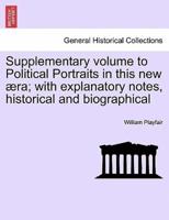 Supplementary volume to Political Portraits in this new æra; with explanatory notes, historical and biographical