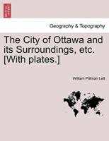 The City of Ottawa and its Surroundings, etc. [With plates.]