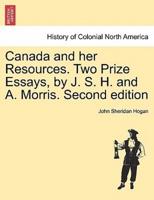 Canada and her Resources. Two Prize Essays, by J. S. H. and A. Morris. Second edition