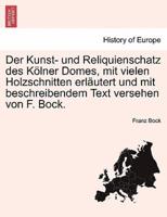 Der Kunst- und Reliquienschatz des Kölner Domes, mit vielen Holzschnitten erläutert und mit beschreibendem Text versehen von F. Bock.